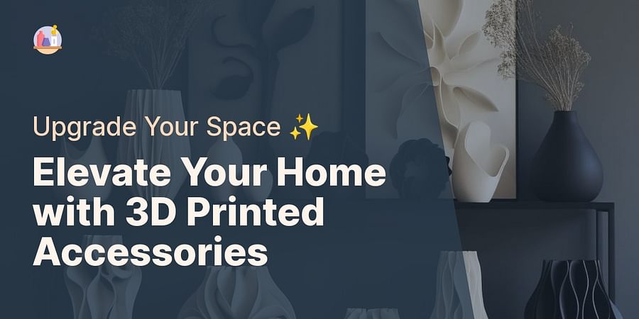 Elevate Your Home with 3D Printed Accessories - Upgrade Your Space ✨